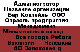 Администратор › Название организации ­ Бар Коктейль, ООО › Отрасль предприятия ­ Менеджмент › Минимальный оклад ­ 30 000 - Все города Работа » Вакансии   . Ненецкий АО,Волоковая д.